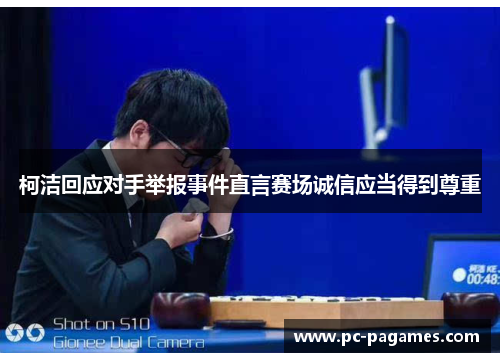 柯洁回应对手举报事件直言赛场诚信应当得到尊重 柯洁回应对手举报事件直言赛场诚信应当得到尊重