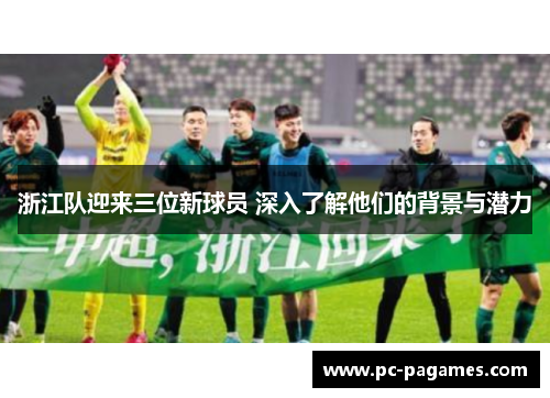 浙江队迎来三位新球员 深入了解他们的背景与潜力 浙江队迎来三位新球员 深入了解他们的背景与潜力
