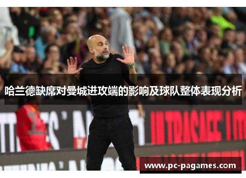 哈兰德缺席对曼城进攻端的影响及球队整体表现分析 哈兰德缺席对曼城进攻端的影响及球队整体表现分析