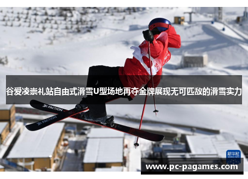 谷爱凌崇礼站自由式滑雪U型场地再夺金牌展现无可匹敌的滑雪实力 谷爱凌崇礼站自由式滑雪U型场地再夺金牌展现无可匹敌的滑雪实力