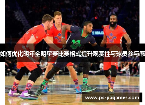 如何优化明年全明星赛比赛格式提升观赏性与球员参与感 如何优化明年全明星赛比赛格式提升观赏性与球员参与感