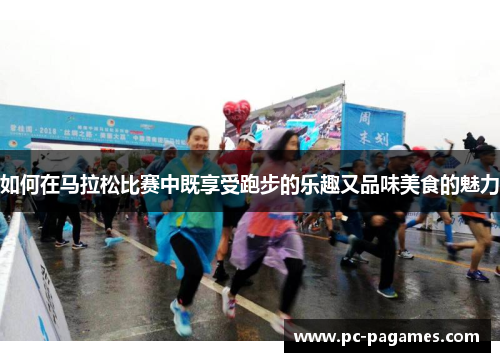 如何在马拉松比赛中既享受跑步的乐趣又品味美食的魅力 如何在马拉松比赛中既享受跑步的乐趣又品味美食的魅力