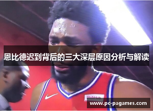恩比德迟到背后的三大深层原因分析与解读 恩比德迟到背后的三大深层原因分析与解读