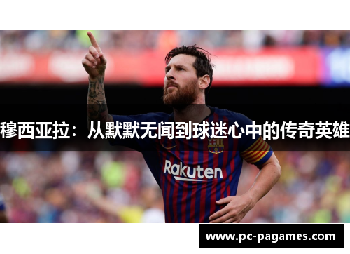穆西亚拉:从默默无闻到球迷心中的传奇英雄 穆西亚拉:从默默无闻到球迷心中的传奇英雄