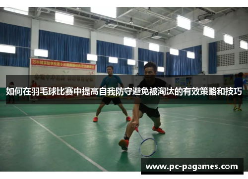 如何在羽毛球比赛中提高自我防守避免被淘汰的有效策略和技巧 如何在羽毛球比赛中提高自我防守避免被淘汰的有效策略和技巧