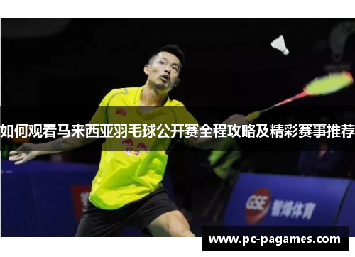 如何观看马来西亚羽毛球公开赛全程攻略及精彩赛事推荐 如何观看马来西亚羽毛球公开赛全程攻略及精彩赛事推荐