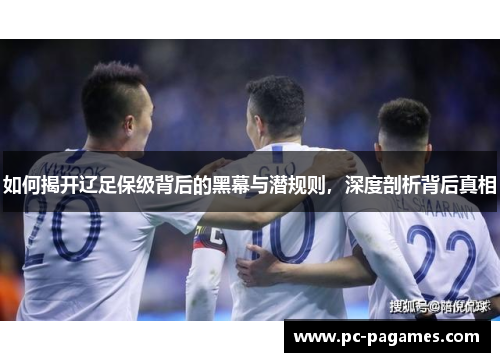 如何揭开辽足保级背后的黑幕与潜规则,深度剖析背后真相 如何揭开辽足保级背后的黑幕与潜规则,深度剖析背后真相