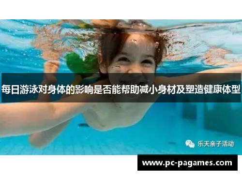 每日游泳对身体的影响是否能帮助减小身材及塑造健康体型 每日游泳对身体的影响是否能帮助减小身材及塑造健康体型