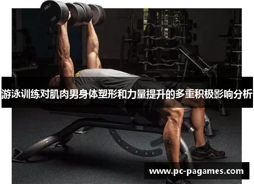 游泳训练对肌肉男身体塑形和力量提升的多重积极影响分析 游泳训练对肌肉男身体塑形和力量提升的多重积极影响分析