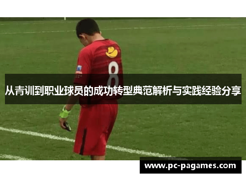 从青训到职业球员的成功转型典范解析与实践经验分享 从青训到职业球员的成功转型典范解析与实践经验分享
