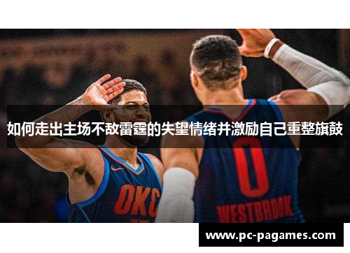 如何走出主场不敌雷霆的失望情绪并激励自己重整旗鼓 如何走出主场不敌雷霆的失望情绪并激励自己重整旗鼓