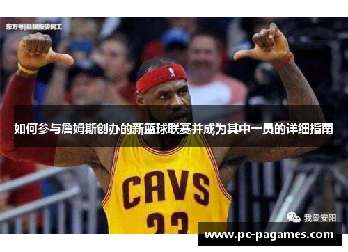如何参与詹姆斯创办的新篮球联赛并成为其中一员的详细指南 如何参与詹姆斯创办的新篮球联赛并成为其中一员的详细指南