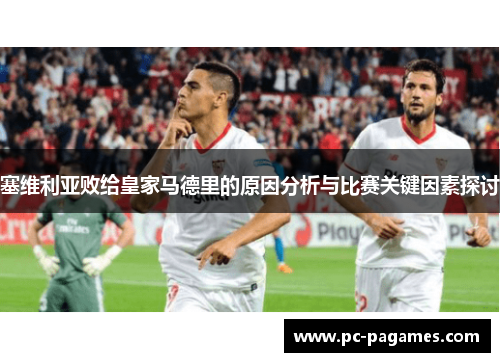 塞维利亚败给皇家马德里的原因分析与比赛关键因素探讨 塞维利亚败给皇家马德里的原因分析与比赛关键因素探讨