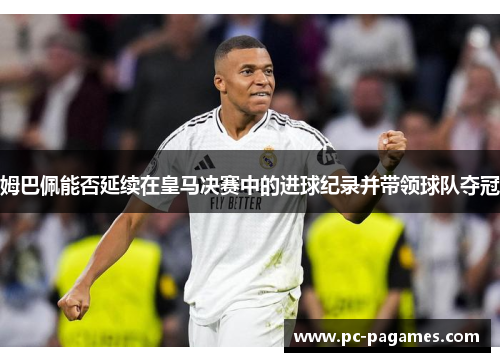 姆巴佩能否延续在皇马决赛中的进球纪录并带领球队夺冠 姆巴佩能否延续在皇马决赛中的进球纪录并带领球队夺冠