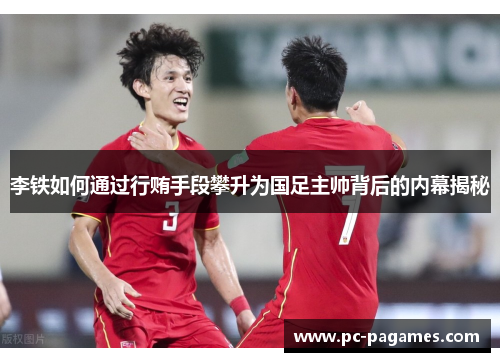 李铁如何通过行贿手段攀升为国足主帅背后的内幕揭秘 李铁如何通过行贿手段攀升为国足主帅背后的内幕揭秘