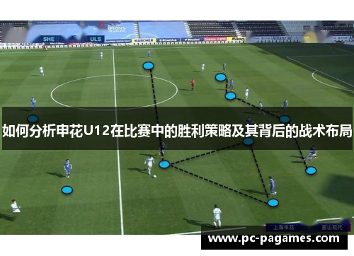 如何分析申花U12在比赛中的胜利策略及其背后的战术布局 如何分析申花U12在比赛中的胜利策略及其背后的战术布局