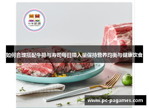 如何合理搭配牛排与寿司每日摄入量保持营养均衡与健康饮食 如何合理搭配牛排与寿司每日摄入量保持营养均衡与健康饮食