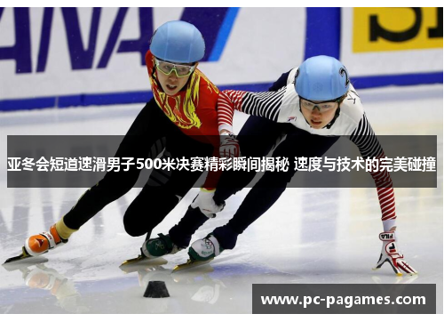 亚冬会短道速滑男子500米决赛精彩瞬间揭秘 速度与技术的完美碰撞 亚冬会短道速滑男子500米决赛精彩瞬间揭秘 速度与技术的完美碰撞