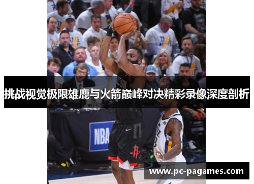挑战视觉极限雄鹿与火箭巅峰对决精彩录像深度剖析 挑战视觉极限雄鹿与火箭巅峰对决精彩录像深度剖析