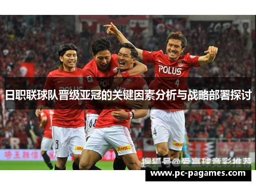 日职联球队晋级亚冠的关键因素分析与战略部署探讨 日职联球队晋级亚冠的关键因素分析与战略部署探讨