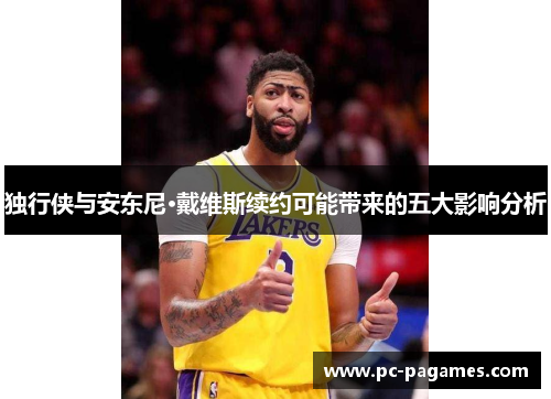 独行侠与安东尼·戴维斯续约可能带来的五大影响分析 独行侠与安东尼·戴维斯续约可能带来的五大影响分析