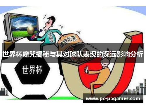 世界杯魔咒揭秘与其对球队表现的深远影响分析 世界杯魔咒揭秘与其对球队表现的深远影响分析