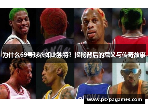 为什么69号球衣如此独特?揭秘背后的意义与传奇故事 为什么69号球衣如此独特?揭秘背后的意义与传奇故事