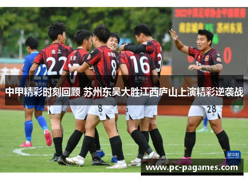 中甲精彩时刻回顾 苏州东吴大胜江西庐山上演精彩逆袭战 中甲精彩时刻回顾 苏州东吴大胜江西庐山上演精彩逆袭战
