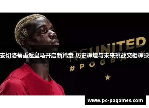 安切洛蒂重返皇马开启新篇章 历史辉煌与未来挑战交相辉映 安切洛蒂重返皇马开启新篇章 历史辉煌与未来挑战交相辉映