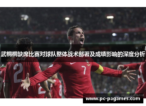 武桐桐缺席比赛对球队整体战术部署及成绩影响的深度分析 武桐桐缺席比赛对球队整体战术部署及成绩影响的深度分析