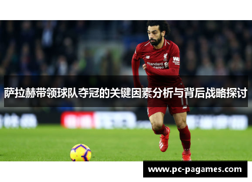 萨拉赫带领球队夺冠的关键因素分析与背后战略探讨 萨拉赫带领球队夺冠的关键因素分析与背后战略探讨