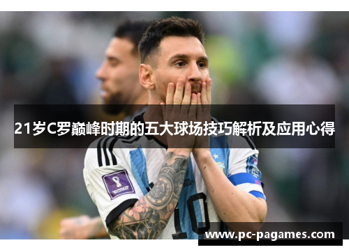 21岁C罗巅峰时期的五大球场技巧解析及应用心得 21岁C罗巅峰时期的五大球场技巧解析及应用心得