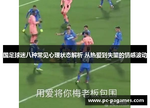国足球迷八种常见心理状态解析 从热爱到失望的情感波动 国足球迷八种常见心理状态解析 从热爱到失望的情感波动
