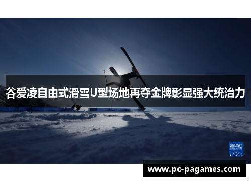 谷爱凌自由式滑雪U型场地再夺金牌彰显强大统治力 谷爱凌自由式滑雪U型场地再夺金牌彰显强大统治力