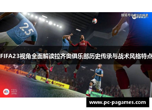 FIFA23视角全面解读拉齐奥俱乐部历史传承与战术风格特点 FIFA23视角全面解读拉齐奥俱乐部历史传承与战术风格特点