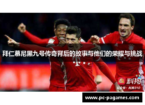 拜仁慕尼黑九号传奇背后的故事与他们的荣耀与挑战 拜仁慕尼黑九号传奇背后的故事与他们的荣耀与挑战