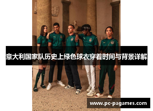 意大利国家队历史上绿色球衣穿着时间与背景详解 意大利国家队历史上绿色球衣穿着时间与背景详解