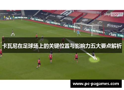卡瓦尼在足球场上的关键位置与影响力五大要点解析 卡瓦尼在足球场上的关键位置与影响力五大要点解析