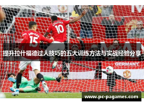 提升拉什福德过人技巧的五大训练方法与实战经验分享 提升拉什福德过人技巧的五大训练方法与实战经验分享