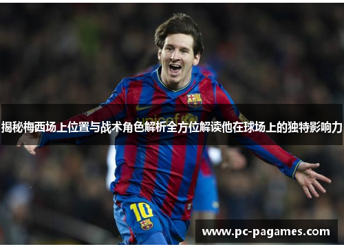 揭秘梅西场上位置与战术角色解析全方位解读他在球场上的独特影响力