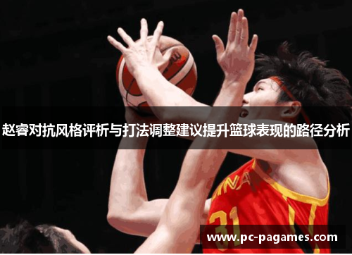 赵睿对抗风格评析与打法调整建议提升篮球表现的路径分析