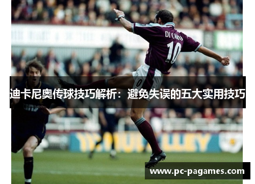 迪卡尼奥传球技巧解析：避免失误的五大实用技巧