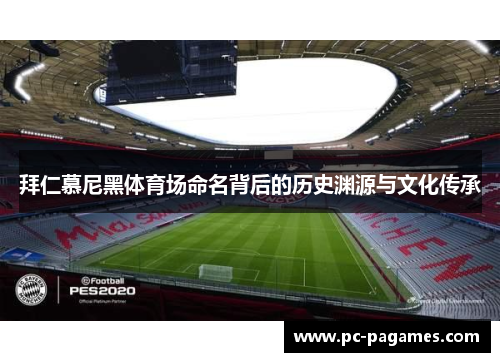 拜仁慕尼黑体育场命名背后的历史渊源与文化传承 拜仁慕尼黑体育场命名背后的历史渊源与文化传承
