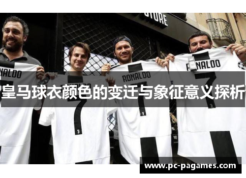 皇马球衣颜色的变迁与象征意义探析 皇马球衣颜色的变迁与象征意义探析
