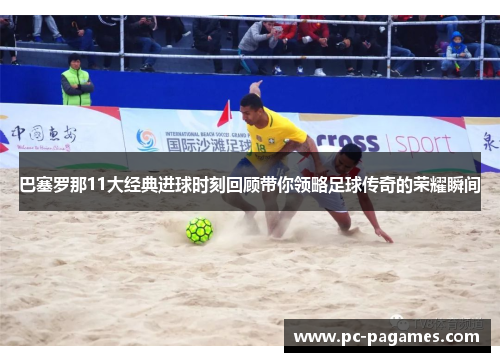 巴塞罗那11大经典进球时刻回顾带你领略足球传奇的荣耀瞬间 巴塞罗那11大经典进球时刻回顾带你领略足球传奇的荣耀瞬间