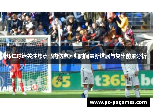 拜仁球迷关注焦点马内伤愈回归时间最新进展与复出前景分析 拜仁球迷关注焦点马内伤愈回归时间最新进展与复出前景分析