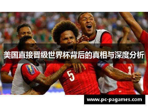 美国直接晋级世界杯背后的真相与深度分析 美国直接晋级世界杯背后的真相与深度分析