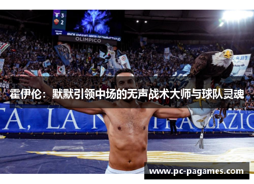 霍伊伦：默默引领中场的无声战术大师与球队灵魂