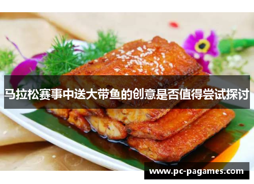 马拉松赛事中送大带鱼的创意是否值得尝试探讨