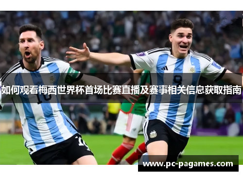 如何观看梅西世界杯首场比赛直播及赛事相关信息获取指南 如何观看梅西世界杯首场比赛直播及赛事相关信息获取指南